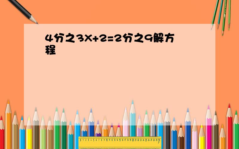 4分之3X+2=2分之9解方程