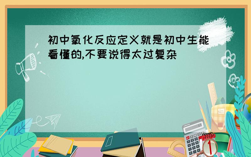 初中氧化反应定义就是初中生能看懂的,不要说得太过复杂