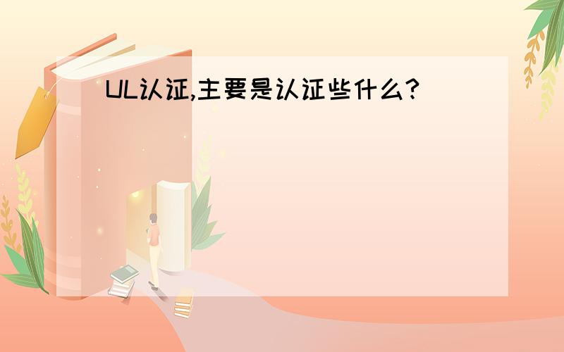 UL认证,主要是认证些什么?