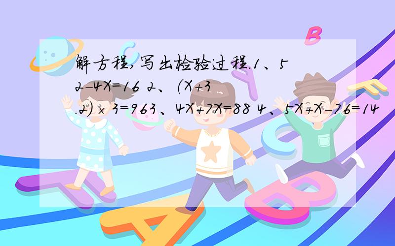 解方程,写出检验过程.1、52-4X＝16 2、（X+3.2）×3＝963、4X+7X＝88 4、5X+X-76＝14