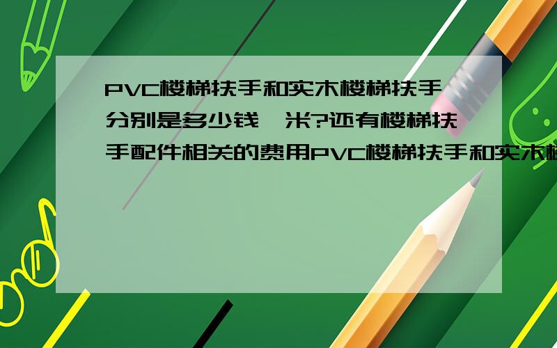 PVC楼梯扶手和实木楼梯扶手分别是多少钱一米?还有楼梯扶手配件相关的费用PVC楼梯扶手和实木楼梯扶手分别是多少钱一米?还有楼梯扶手配件相关的费用,