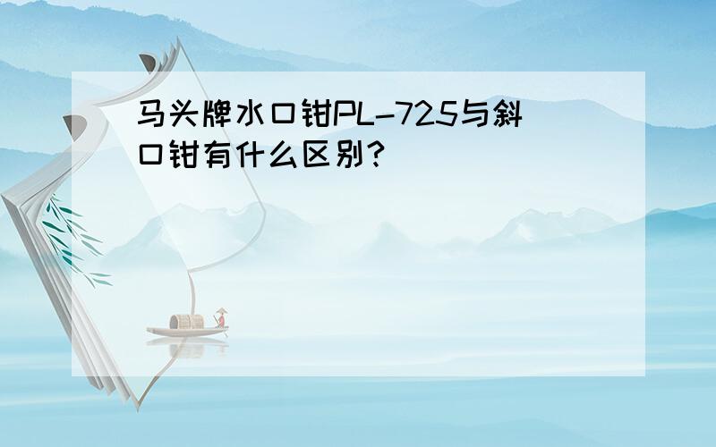 马头牌水口钳PL-725与斜口钳有什么区别?