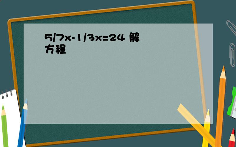 5/7x-1/3x=24 解方程