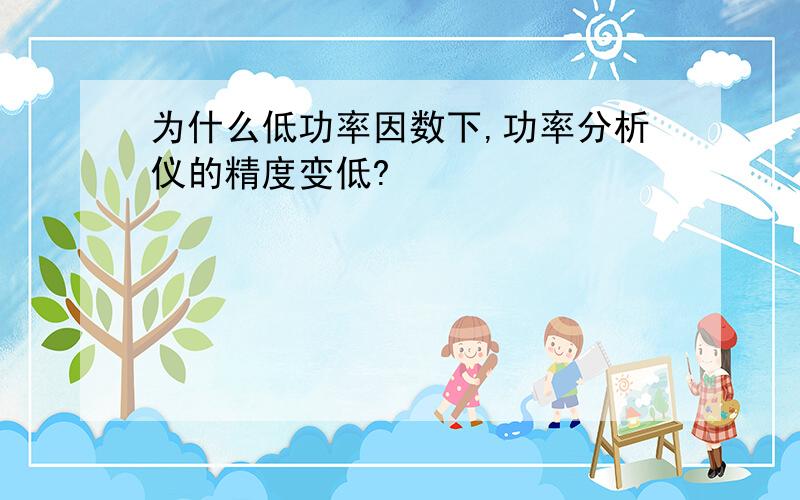 为什么低功率因数下,功率分析仪的精度变低?