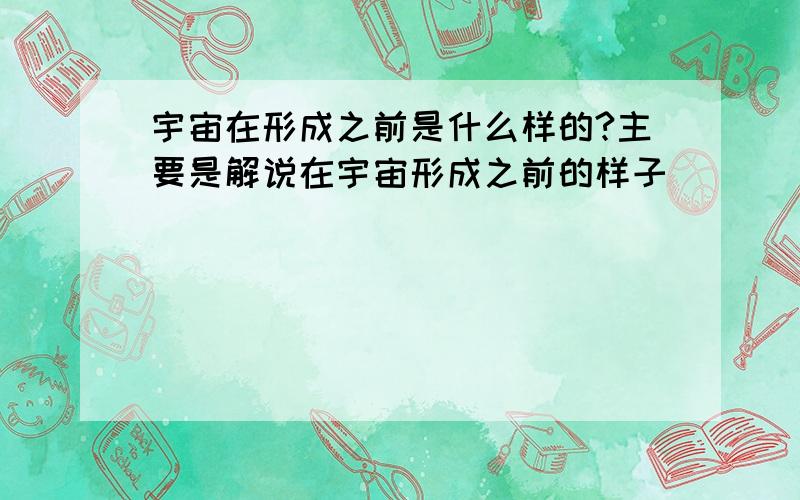 宇宙在形成之前是什么样的?主要是解说在宇宙形成之前的样子