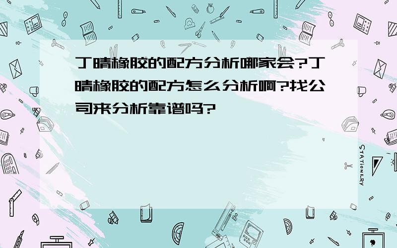 丁晴橡胶的配方分析哪家会?丁晴橡胶的配方怎么分析啊?找公司来分析靠谱吗?