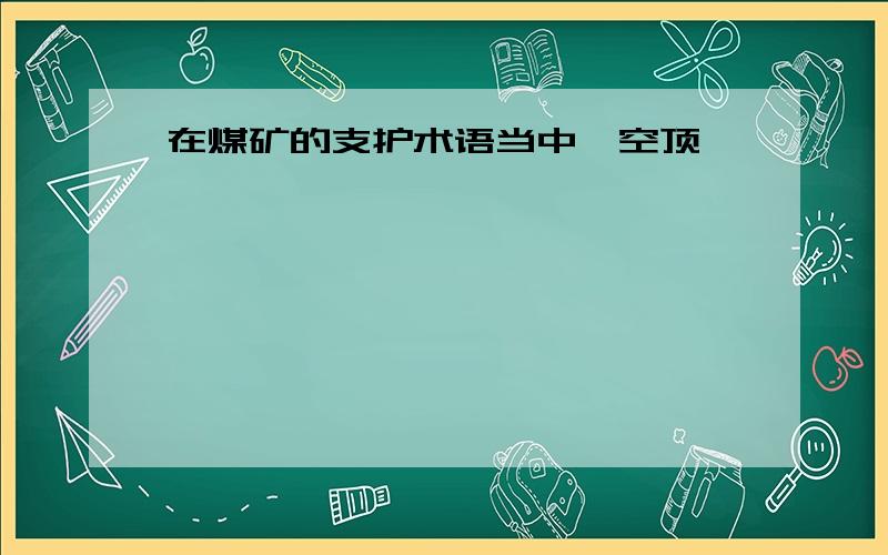 在煤矿的支护术语当中,空顶