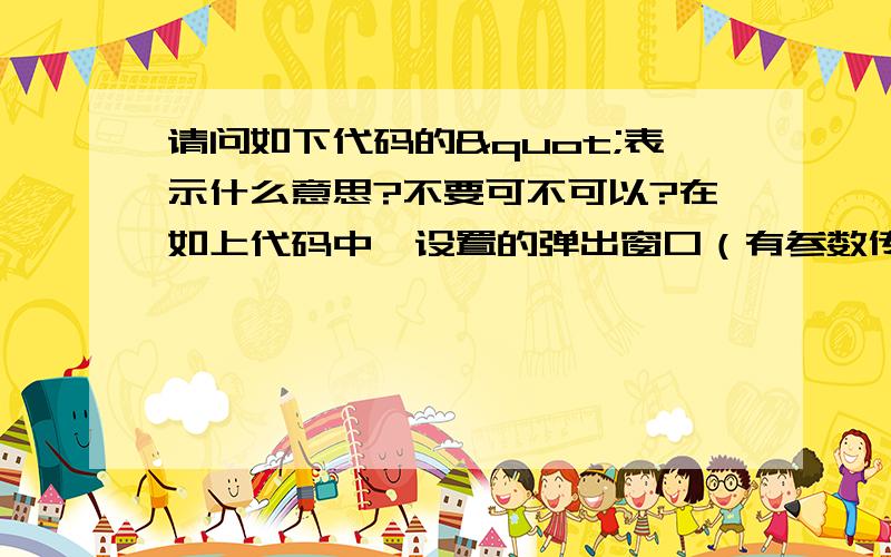 请问如下代码的"表示什么意思?不要可不可以?在如上代码中,设置的弹出窗口（有参数传递）如何居中