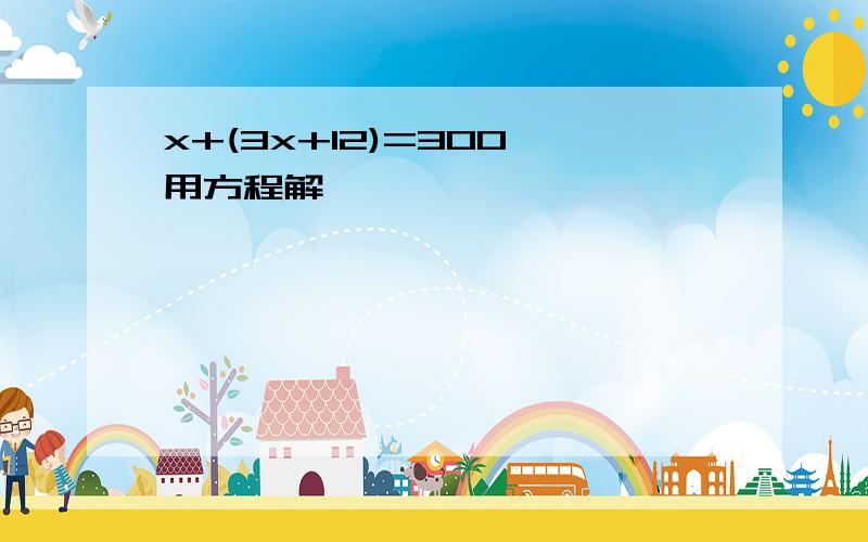 x+(3x+12)=300 用方程解