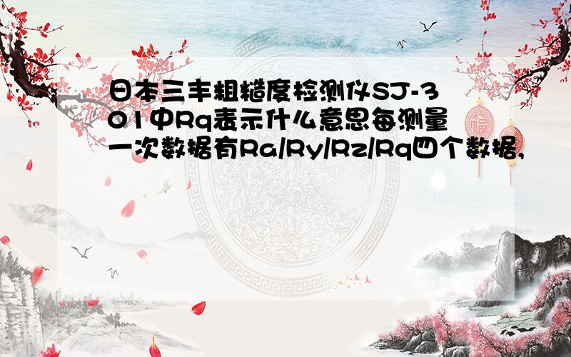 日本三丰粗糙度检测仪SJ-301中Rq表示什么意思每测量一次数据有Ra/Ry/Rz/Rq四个数据,