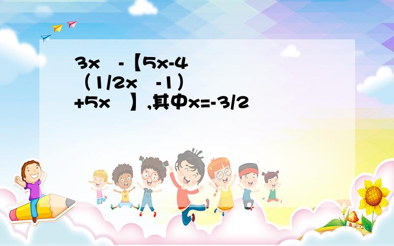 3x²-【5x-4（1/2x²-1）+5x²】,其中x=-3/2