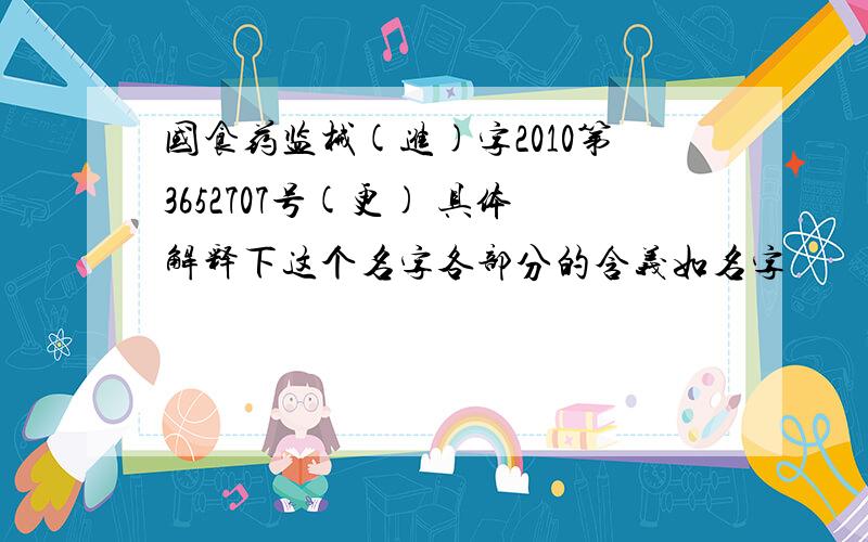 国食药监械(进)字2010第3652707号(更) 具体解释下这个名字各部分的含义如名字