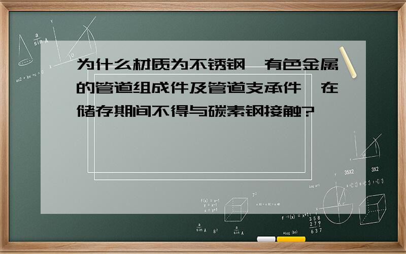 为什么材质为不锈钢、有色金属的管道组成件及管道支承件,在储存期间不得与碳素钢接触?