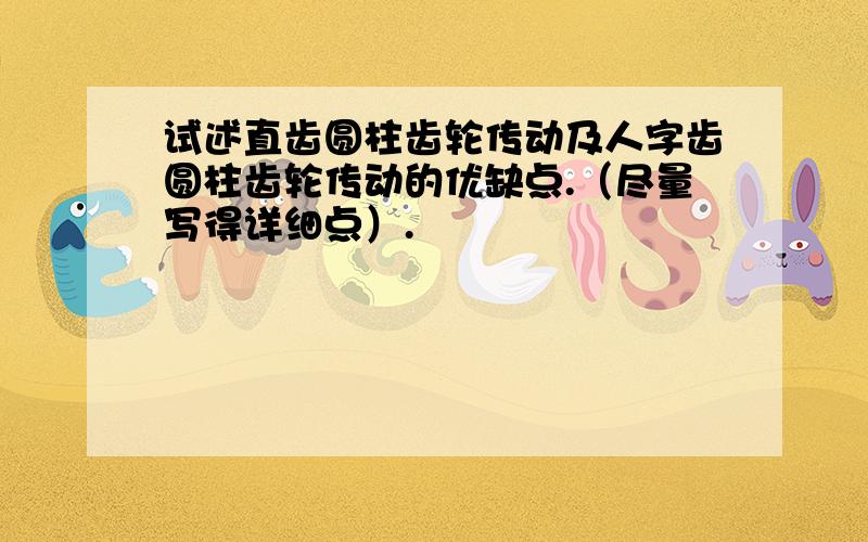 试述直齿圆柱齿轮传动及人字齿圆柱齿轮传动的优缺点.（尽量写得详细点）.