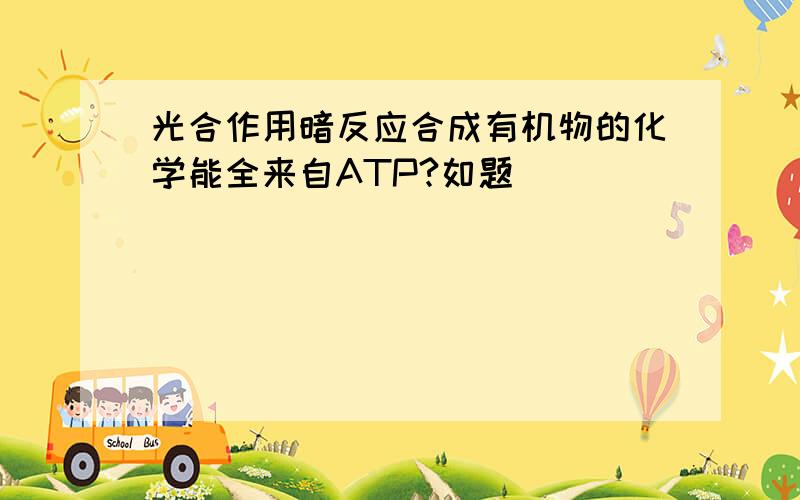 光合作用暗反应合成有机物的化学能全来自ATP?如题