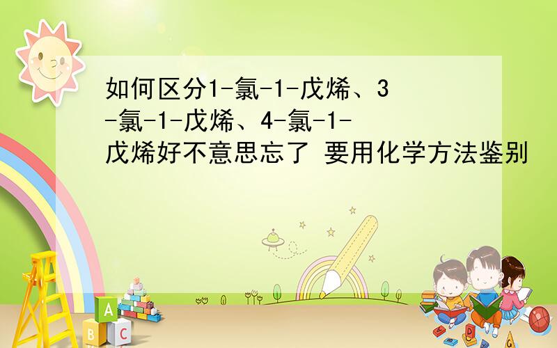 如何区分1-氯-1-戊烯、3-氯-1-戊烯、4-氯-1-戊烯好不意思忘了 要用化学方法鉴别