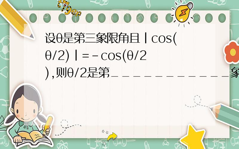 设θ是第三象限角且|cos(θ/2)|=-cos(θ/2),则θ/2是第___________象限角