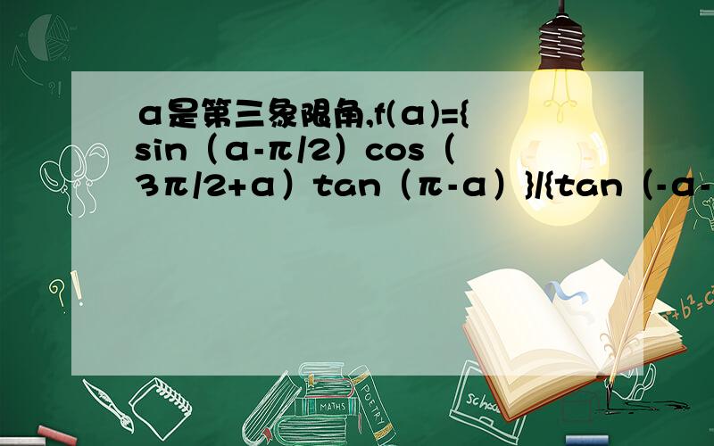 α是第三象限角,f(α)={sin（α-π/2）cos（3π/2+α）tan（π-α）}/{tan（-α-π）sin（-π-α）}（1） 化简f（α）（2） 若cos（α-3π/2）=1/5,求f（α）的值