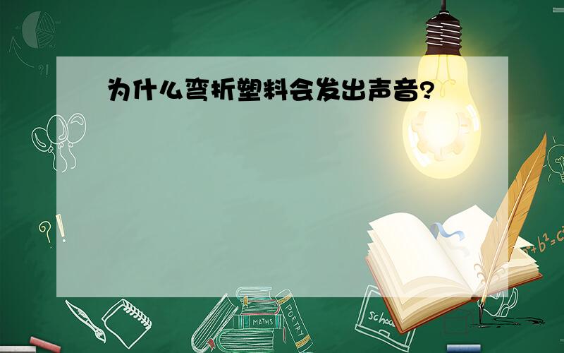 为什么弯折塑料会发出声音?