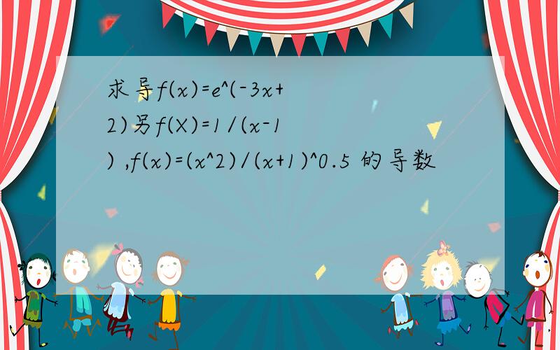 求导f(x)=e^(-3x+2)另f(X)=1/(x-1) ,f(x)=(x^2)/(x+1)^0.5 的导数