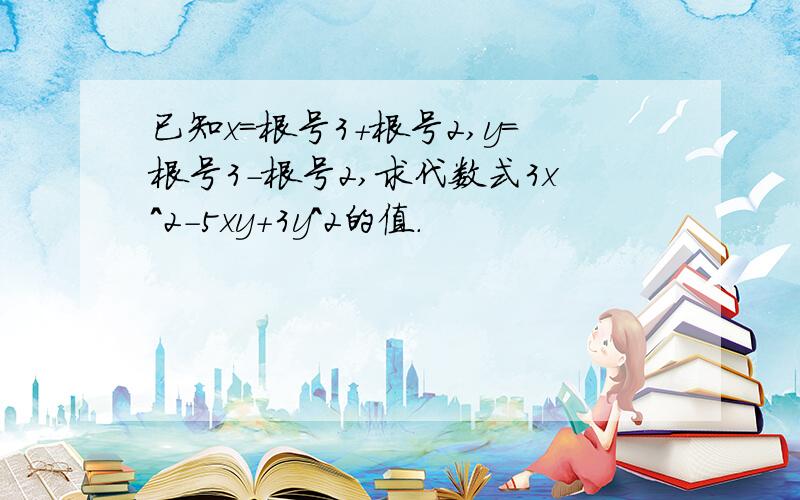已知x＝根号3＋根号2,y＝根号3－根号2,求代数式3x^2-5xy+3y^2的值.
