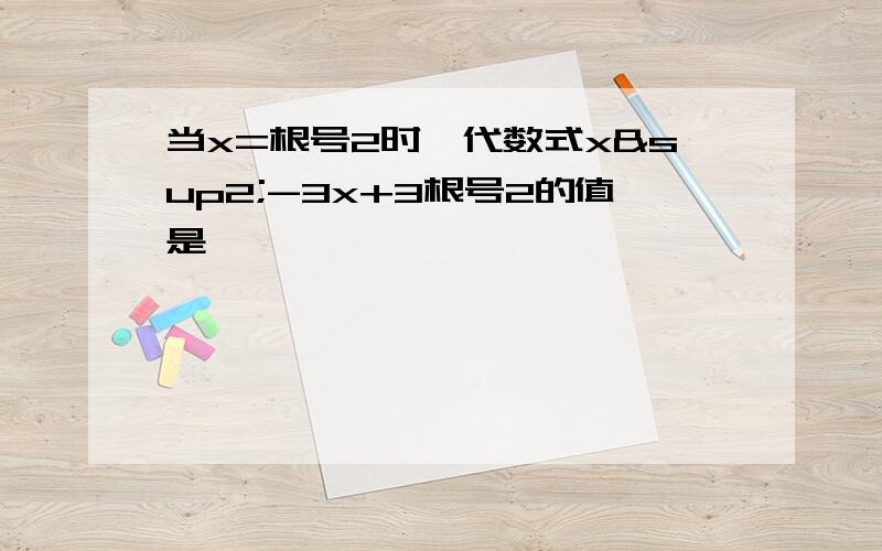 当x=根号2时,代数式x²-3x+3根号2的值是