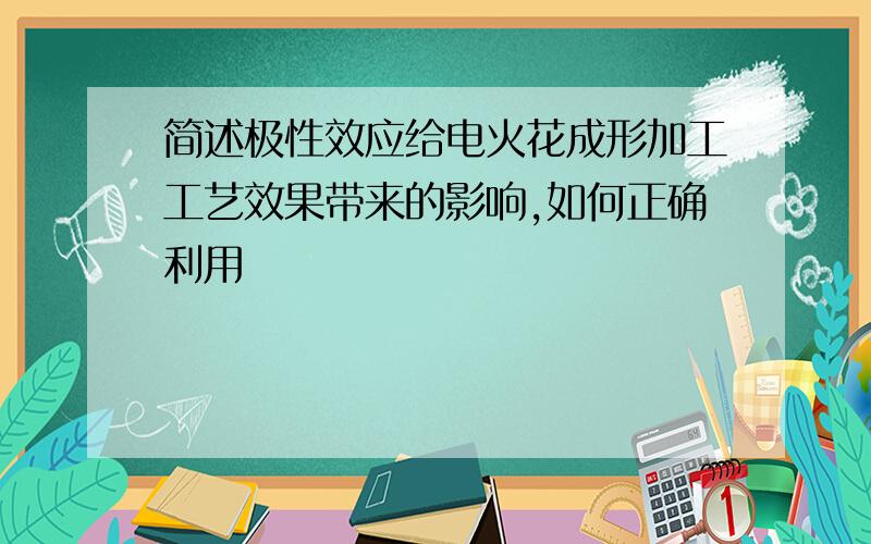 简述极性效应给电火花成形加工工艺效果带来的影响,如何正确利用