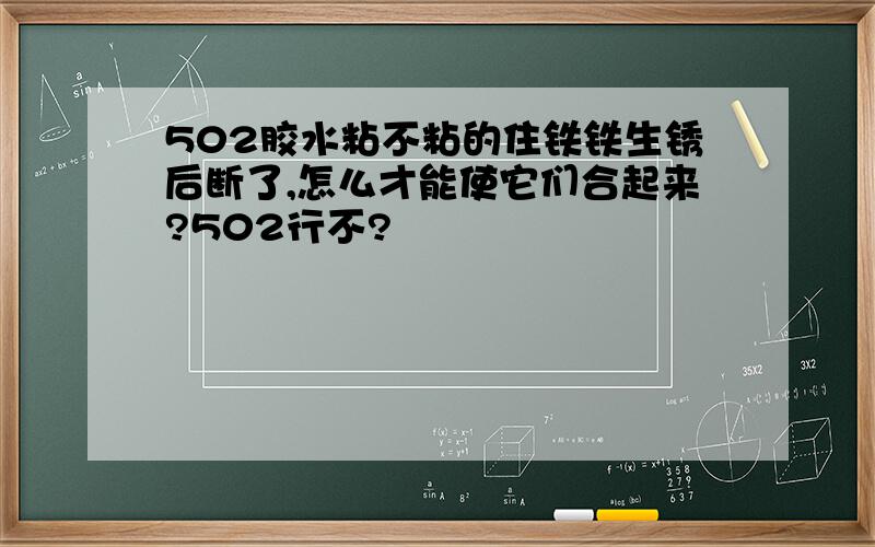 502胶水粘不粘的住铁铁生锈后断了,怎么才能使它们合起来?502行不?