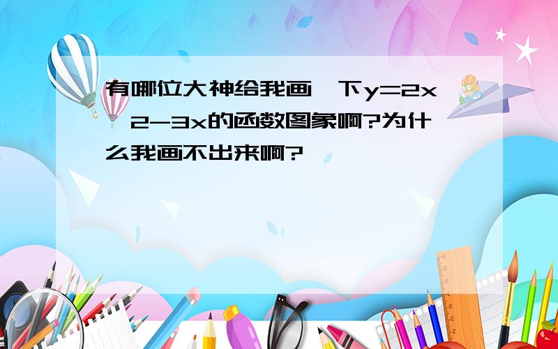 有哪位大神给我画一下y=2x^2-3x的函数图象啊?为什么我画不出来啊?