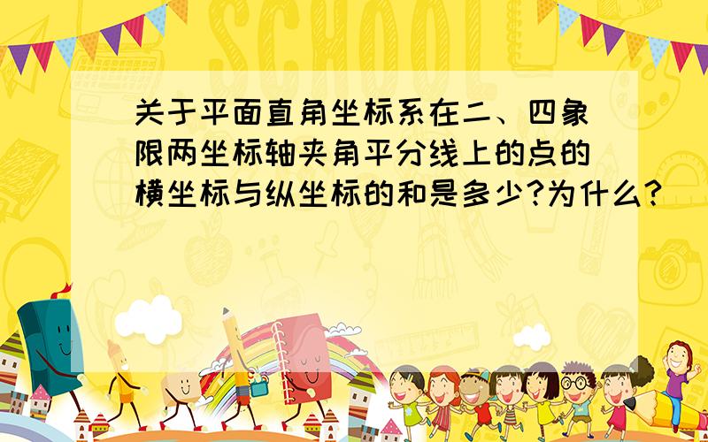 关于平面直角坐标系在二、四象限两坐标轴夹角平分线上的点的横坐标与纵坐标的和是多少?为什么?