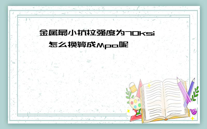 金属最小抗拉强度为70ksi,怎么换算成Mpa呢