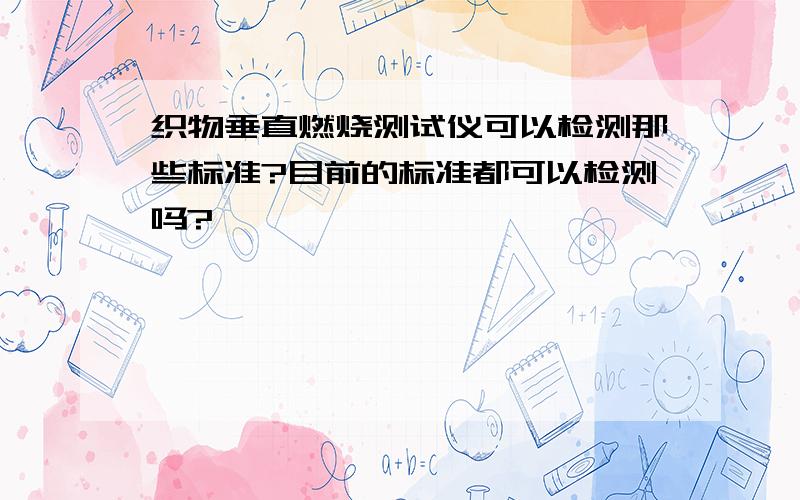 织物垂直燃烧测试仪可以检测那些标准?目前的标准都可以检测吗?