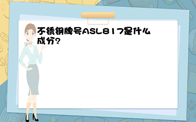 不锈钢牌号ASL817是什么成分?