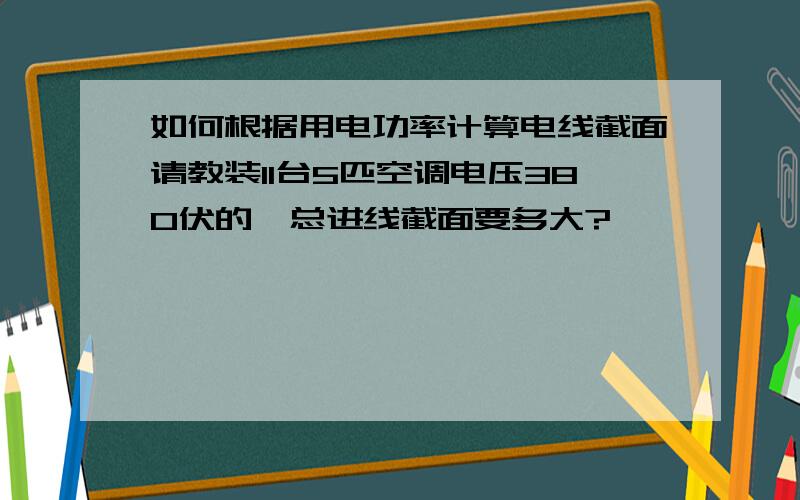 如何根据用电功率计算电线截面请教装11台5匹空调电压380伏的,总进线截面要多大?