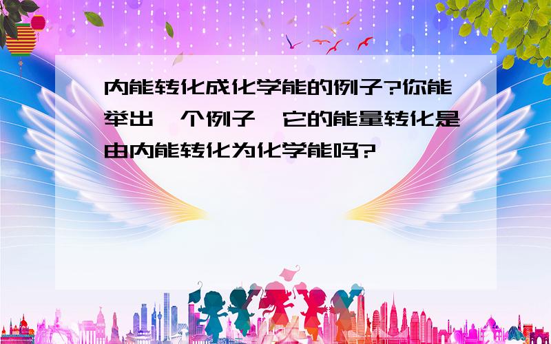 内能转化成化学能的例子?你能举出一个例子,它的能量转化是由内能转化为化学能吗?