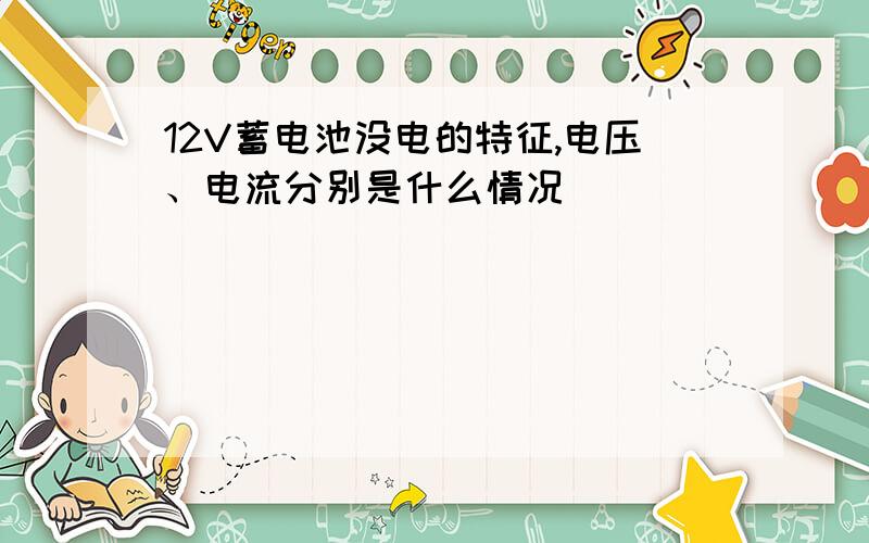 12V蓄电池没电的特征,电压、电流分别是什么情况