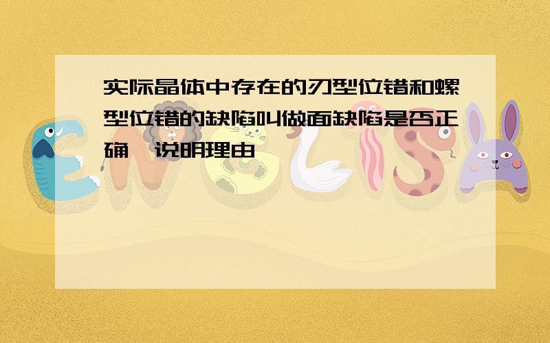 实际晶体中存在的刃型位错和螺型位错的缺陷叫做面缺陷是否正确,说明理由