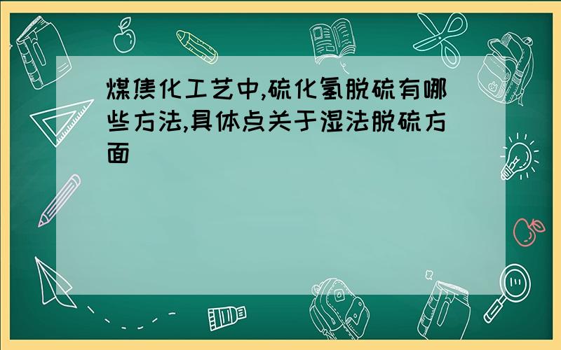 煤焦化工艺中,硫化氢脱硫有哪些方法,具体点关于湿法脱硫方面