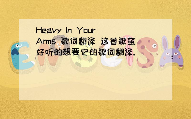 Heavy In Your Arms 歌词翻译 这首歌蛮好听的想要它的歌词翻译.