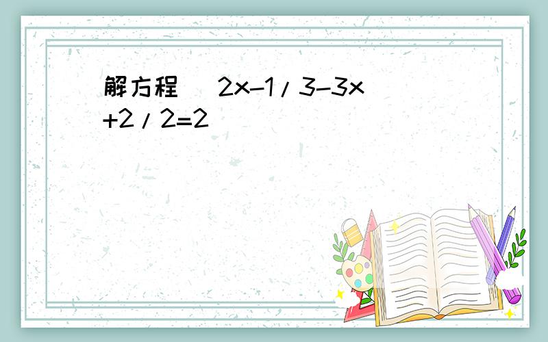 解方程 ．2x-1/3-3x+2/2=2