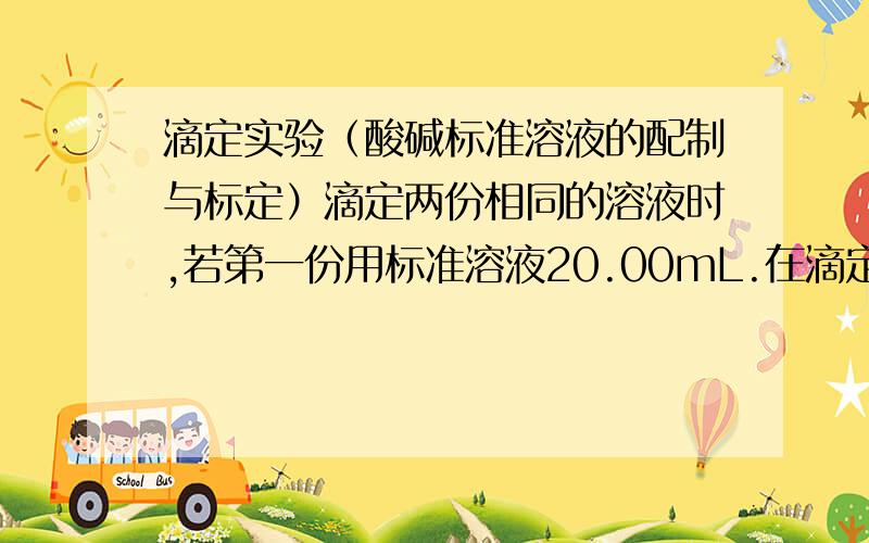 滴定实验（酸碱标准溶液的配制与标定）滴定两份相同的溶液时,若第一份用标准溶液20.00mL.在滴定第二份溶时,是继续使用余下的溶液,还是添加标准溶液至滴定管刻度“0.00”附近后在滴定,哪