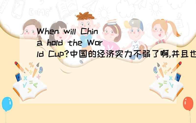 When will China hold the World Cup?中国的经济实力不弱了啊,并且也开始申办各种体育活动.为什么不申办世界杯呢?申请了什么时候可以举办呢?