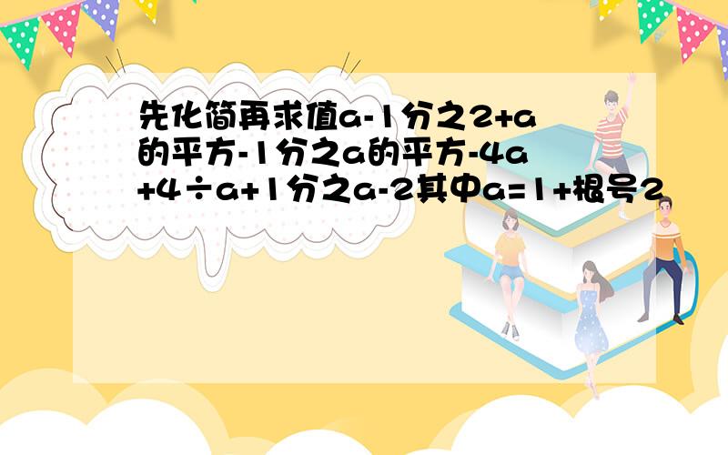 先化简再求值a-1分之2+a的平方-1分之a的平方-4a+4÷a+1分之a-2其中a=1+根号2