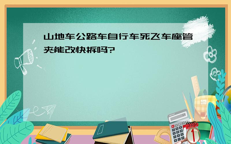 山地车公路车自行车死飞车座管夹能改快拆吗?