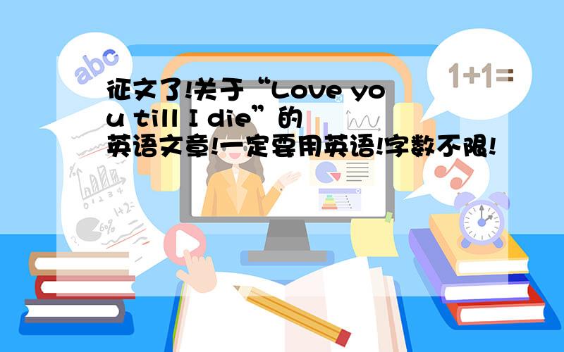 征文了!关于“Love you till I die”的英语文章!一定要用英语!字数不限!