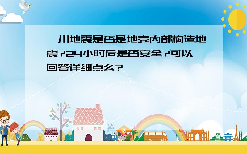 汶川地震是否是地壳内部构造地震?24小时后是否安全?可以回答详细点么?