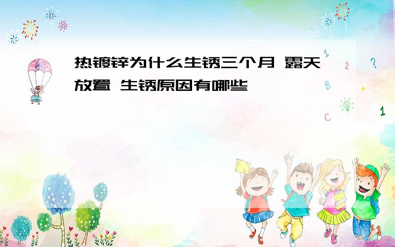 热镀锌为什么生锈三个月 露天放置 生锈原因有哪些