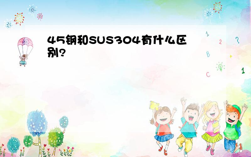 45钢和SUS304有什么区别?