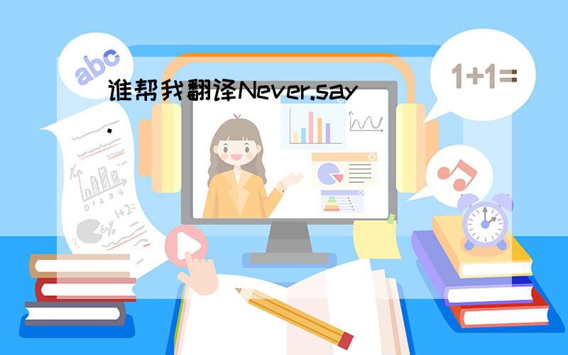 谁帮我翻译Never.say.