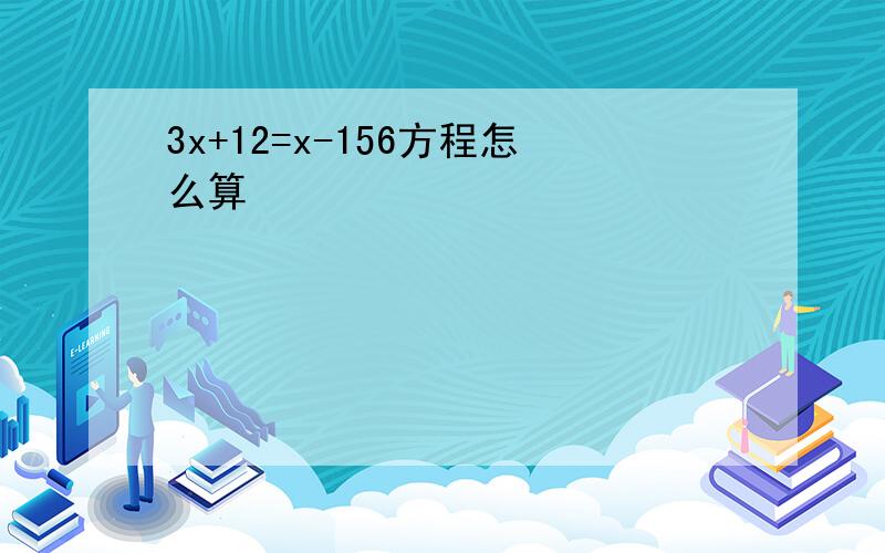 3x+12=x-156方程怎么算